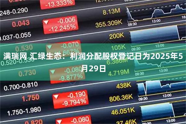 满瑞网 汇绿生态：利润分配股权登记日为2025年5月29日