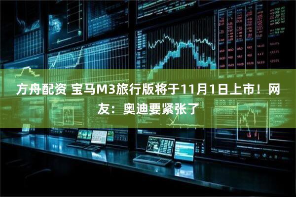 方舟配资 宝马M3旅行版将于11月1日上市！网友：奥迪要紧张了