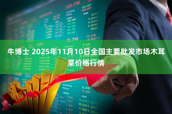 牛博士 2025年11月10日全国主要批发市场木耳菜价格行情