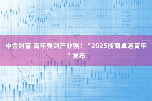 中金财富 青年强则产业强！“2025浙商卓越青年”发布