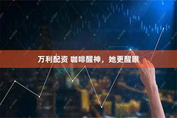 万利配资 咖啡醒神，她更醒眼