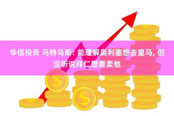 华信投资 马特乌斯: 能理解奥利塞想去皇马, 但没听说拜仁想要卖他