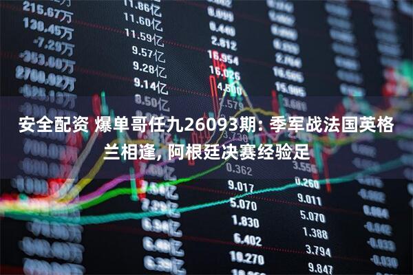 安全配资 爆单哥任九26093期: 季军战法国英格兰相逢, 阿根廷决赛经验足